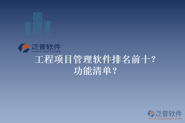 工程項(xiàng)目管理軟件排名前十？功能清單？