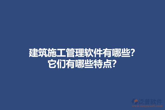 建筑施工管理軟件有哪些？它們有哪些特點(diǎn)？