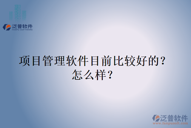 項(xiàng)目管理軟件目前比較好的？怎么樣？