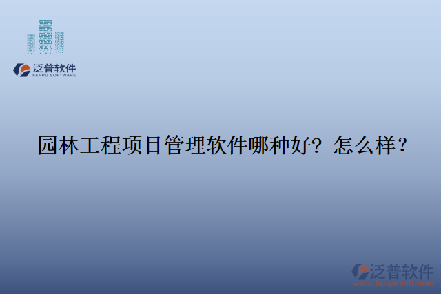 園林工程項(xiàng)目管理軟件那種好? 怎么樣？