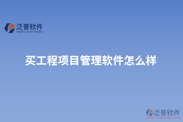 買(mǎi)工程項(xiàng)目管理軟件怎么樣