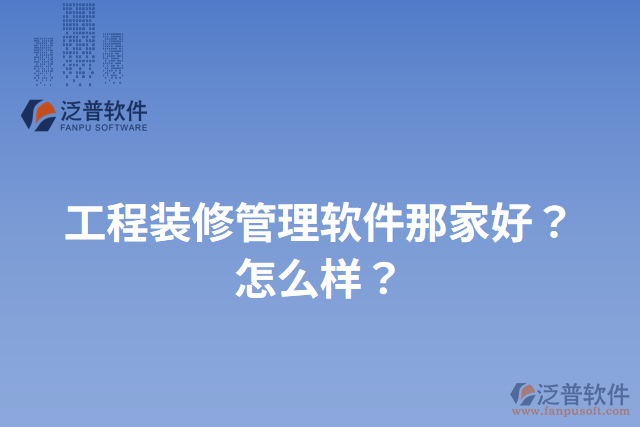 工程裝修管理軟件那家好？怎么樣？