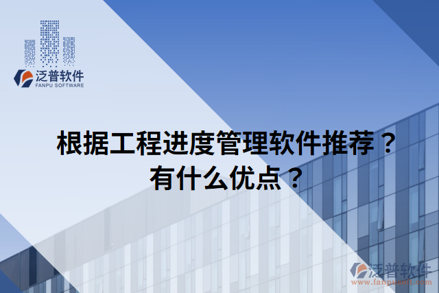 根據(jù)工程進(jìn)度管理軟件推薦？有什么優(yōu)點(diǎn)？