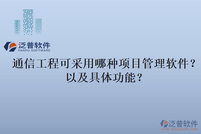 通信工程可采用哪種項(xiàng)目管理軟件？以及具體功能？