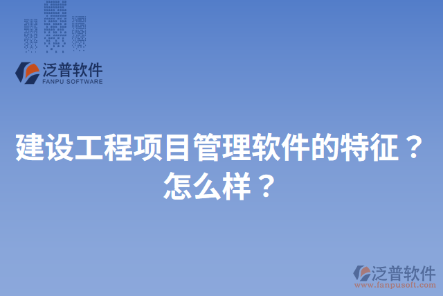 建設(shè)工程項(xiàng)目管理軟件的特征？怎么樣？
