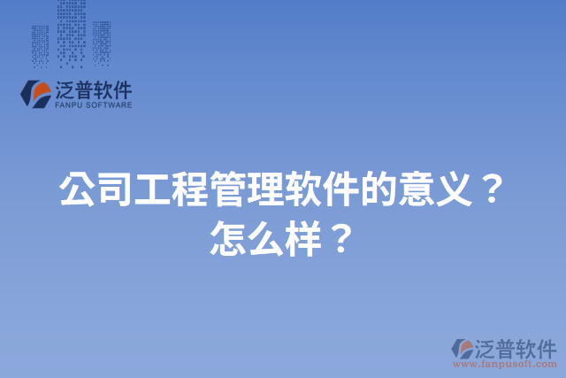 公司工程管理軟件的意義？怎么樣？
