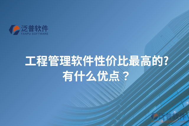 工程管理軟件性價(jià)比最高的?有什么優(yōu)點(diǎn)？
