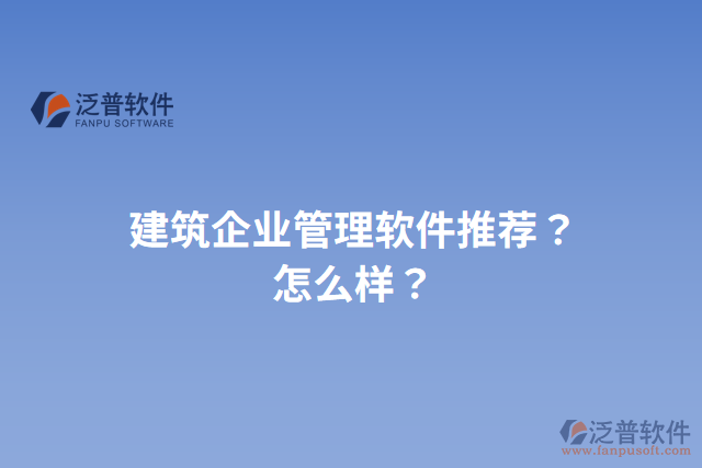 建筑企業(yè)管理軟件推薦？怎么樣？