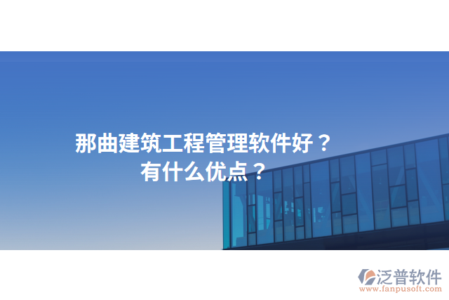 那曲建筑工程管理軟件好？有什么優(yōu)點？