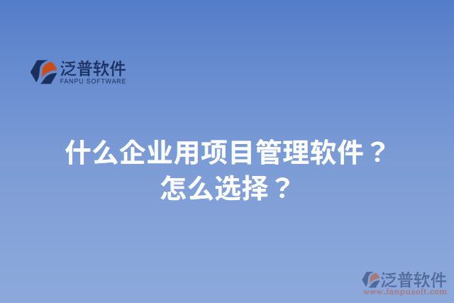 什么企業(yè)用項目管理軟件？怎么選擇？