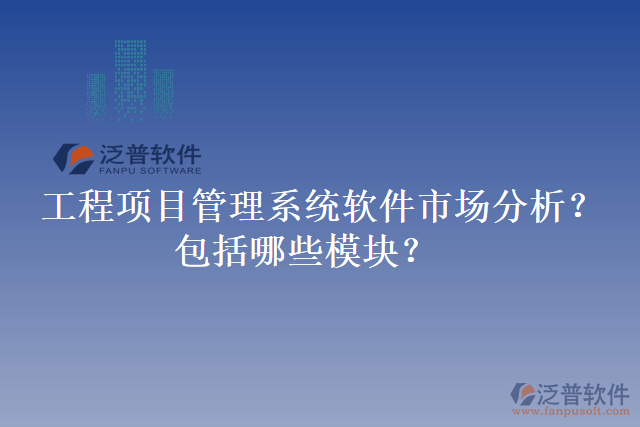 工程項目管理系統(tǒng)軟件市場分析？包括哪些模塊？