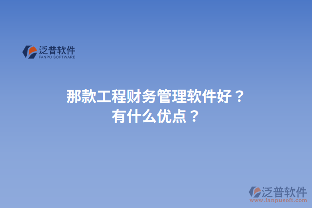 那款工程財(cái)務(wù)管理軟件好？有什么優(yōu)點(diǎn)？