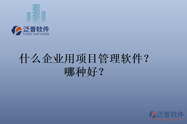 什么企業(yè)用項目管理軟件？哪種好？