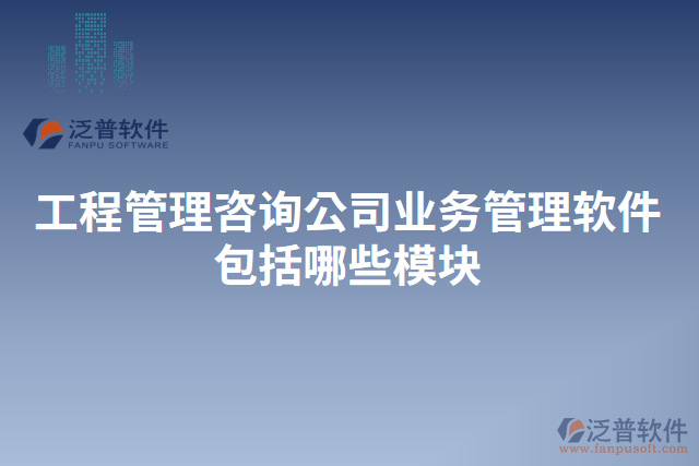 工程管理咨詢公司業(yè)務管理軟件包括哪些模塊
