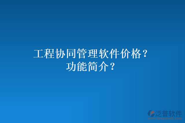 工程協(xié)同管理軟件價(jià)格？功能簡介？