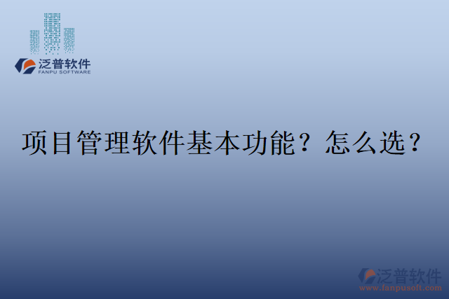 項(xiàng)目管理軟件基本功能？怎么選？