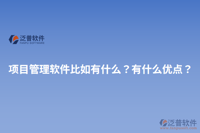 項(xiàng)目管理軟件比如有什么？有什么優(yōu)點(diǎn)？