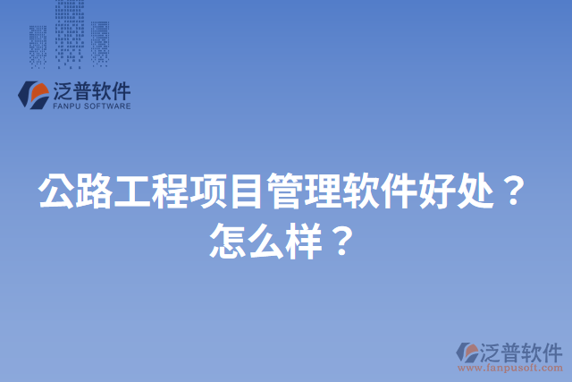 公路工程項目管理軟件好處？怎么樣？