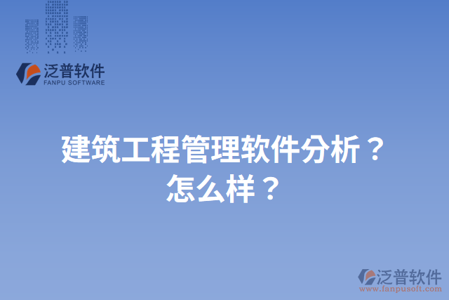 建筑工程管理軟件分析？怎么樣？