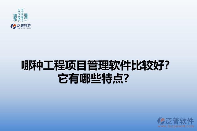 哪種工程項(xiàng)目管理軟件比較好？它們有哪些特點(diǎn)？