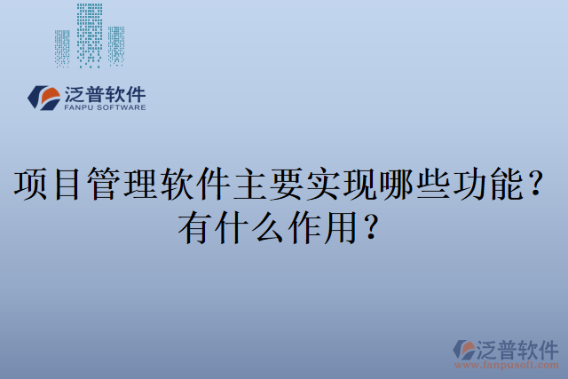 項(xiàng)目管理軟件主要實(shí)現(xiàn)哪些功能？有什么作用？