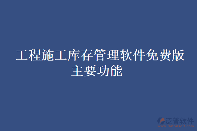 工程施工庫(kù)存管理軟件免費(fèi)版主要功能