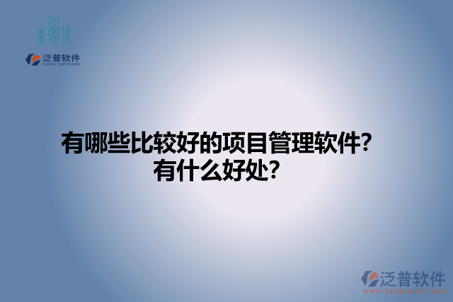 有哪些比較好的項(xiàng)目管理軟件？有什么好處？