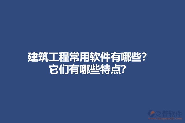 建筑工程常用軟件有哪些？它們有哪些特點(diǎn)？