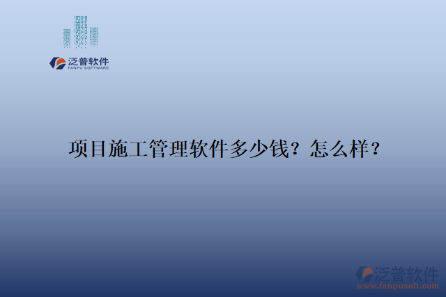 項目施工管理軟件多少錢？怎么樣？