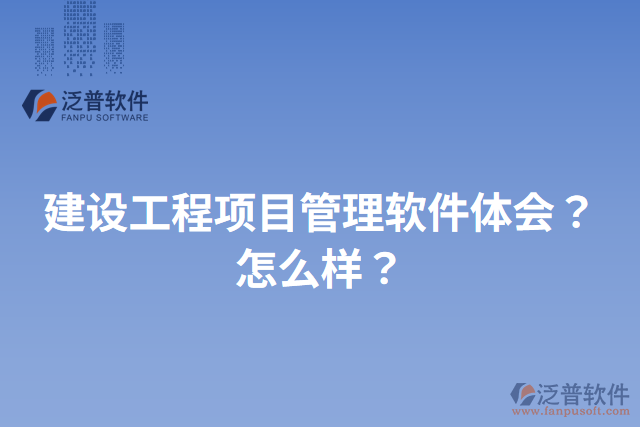 建設(shè)工程項(xiàng)目管理軟件體會(huì)？怎么樣？