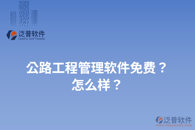 公路工程管理軟件免費(fèi)？怎么樣？