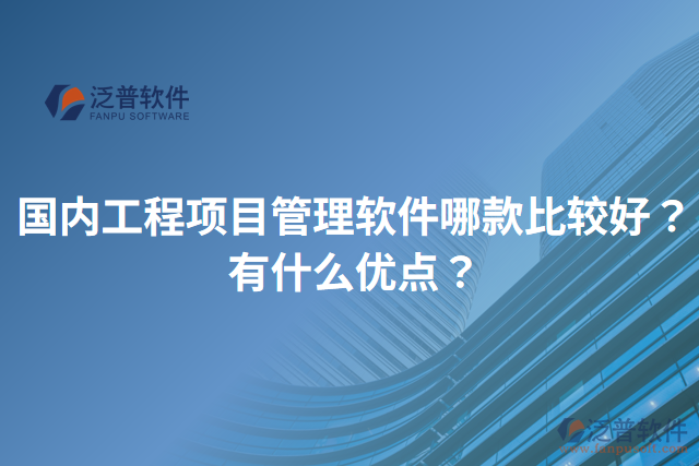 國內(nèi)工程項目管理軟件哪款比較好？有什么優(yōu)點？