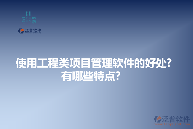 使用工程類項目管理軟件的好處？有哪些特點？