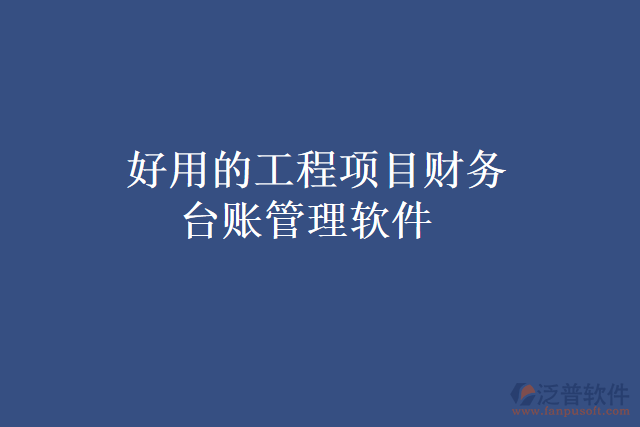 好用的工程項(xiàng)目財(cái)務(wù)臺賬管理軟件