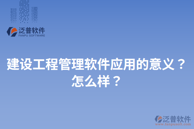 建設(shè)工程管理軟件應(yīng)用的意義？怎么樣？