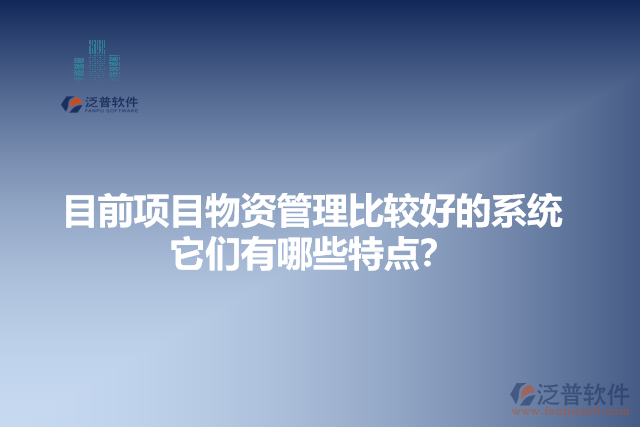 目前項(xiàng)目物資管理比較好的系統(tǒng)？它有哪些特點(diǎn)？