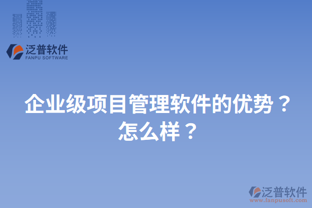 企業(yè)級項目管理軟件的優(yōu)勢？怎么樣？