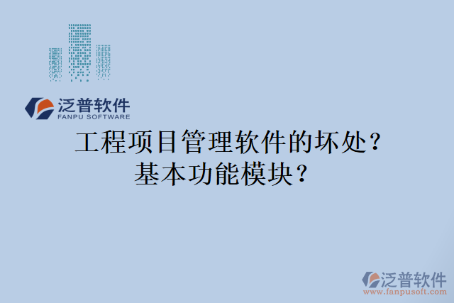工程項(xiàng)目管理軟件的壞處？基本功能模塊？