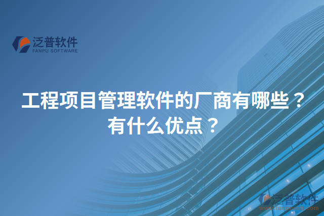 工程項目管理軟件的廠商有哪些？有什么優(yōu)點？