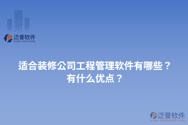 適合裝修公司工程管理軟件有哪些？有什么優(yōu)點？