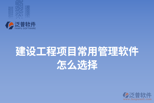 建設工程項目常用管理軟件怎么選擇