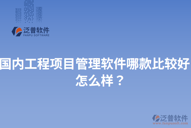 國內(nèi)工程項(xiàng)目管理軟件哪款比較好？怎么樣？