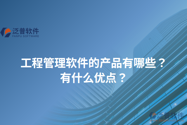 工程管理軟件的產(chǎn)品有哪些？有什么優(yōu)點(diǎn)？