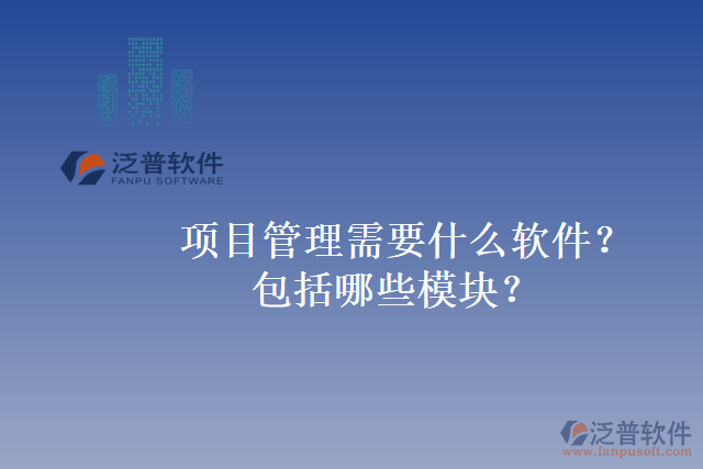 項(xiàng)目管理需要什么軟件？包括哪些模塊？