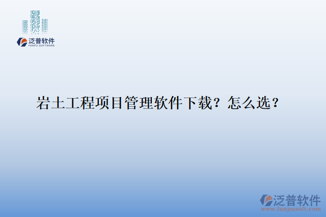 巖土工程項(xiàng)目管理軟件下載？怎么選？