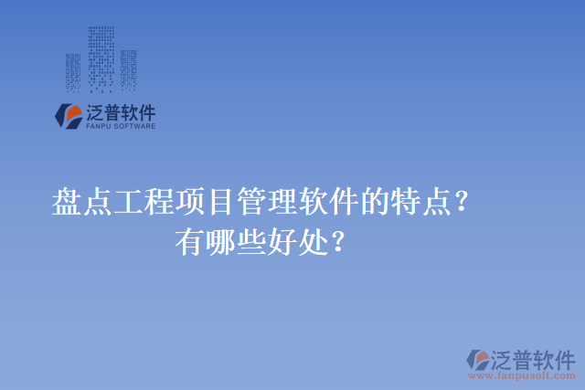 盤點(diǎn)工程項(xiàng)目管理軟件的特點(diǎn)？有哪些好處？