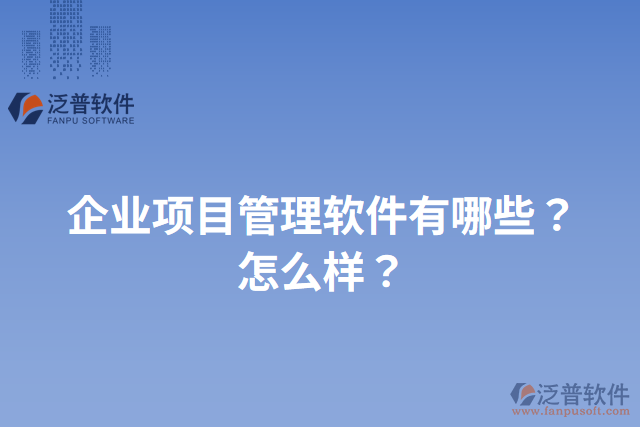 企業(yè)項(xiàng)目管理軟件有哪些？怎么樣？