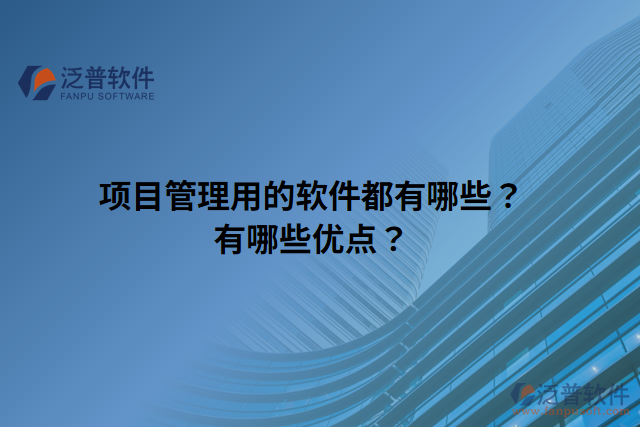 項(xiàng)目管理用的軟件都有哪些？有哪些優(yōu)點(diǎn)？