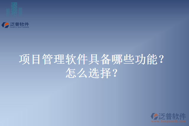 項(xiàng)目管理軟件具備哪些功能？怎么選擇？