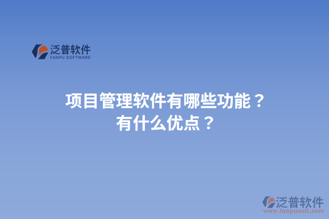 項(xiàng)目管理軟件有哪些功能？有什么優(yōu)點(diǎn)？